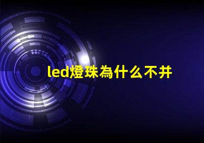 led燈珠為什么不并聯(lián) led燈珠壞了怎么更換
